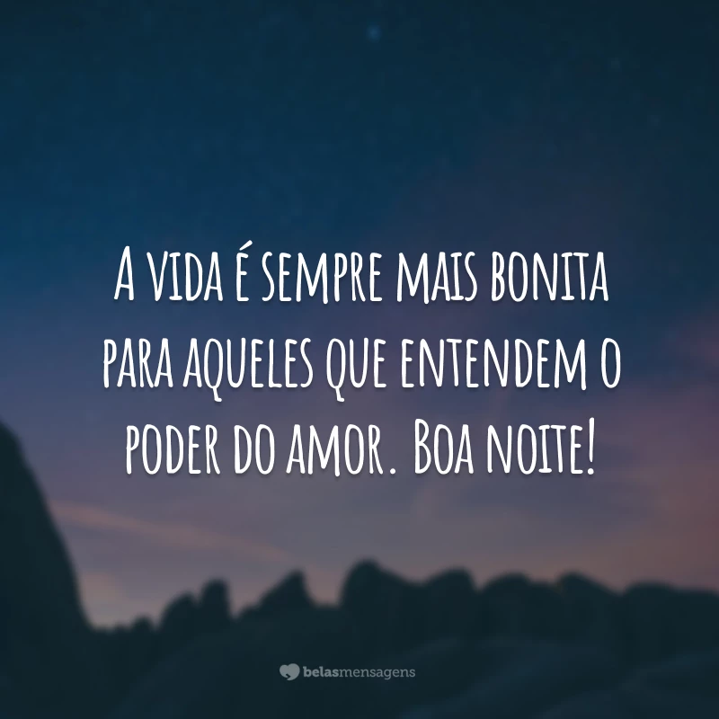 A vida é sempre mais bonita para aqueles que entendem o poder do amor. Boa noite!