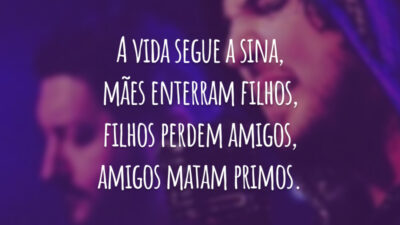 A vida segue a sina, mães enterram filhos, filhos perdem amigos, amigos matam primos.