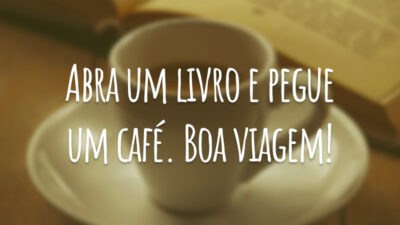 Abra um livro e pegue um café. Boa viagem!