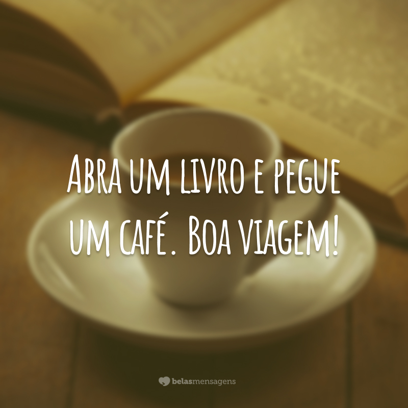 Abra um livro e pegue um café. Boa viagem!