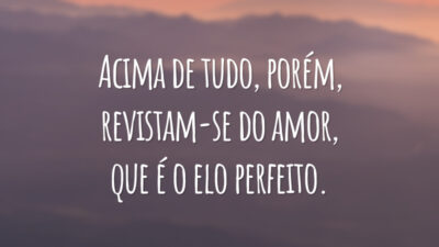 Acima de tudo, porém, revistam-se do amor, que é o elo perfeito.
