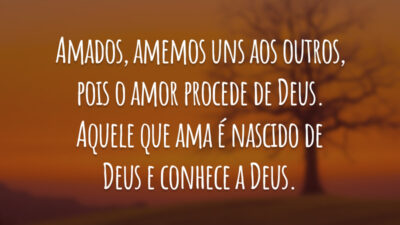 Amados, amemos uns aos outros, pois o amor procede de Deus. Aquele que ama é nascido de Deus e conhece a Deus.