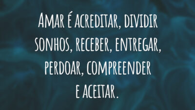 Amar é acreditar, dividir sonhos, receber, entregar, perdoar, compreender e aceitar.