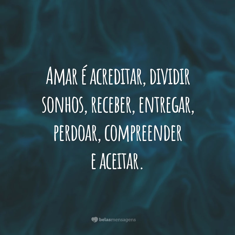 Amar é acreditar, dividir sonhos, receber, entregar, perdoar, compreender e aceitar.