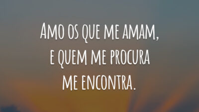 Amo os que me amam, e quem me procura me encontra.