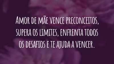 Amor de mãe vence preconceitos, supera os limites, enfrenta todos os desafios e te ajuda a vencer.