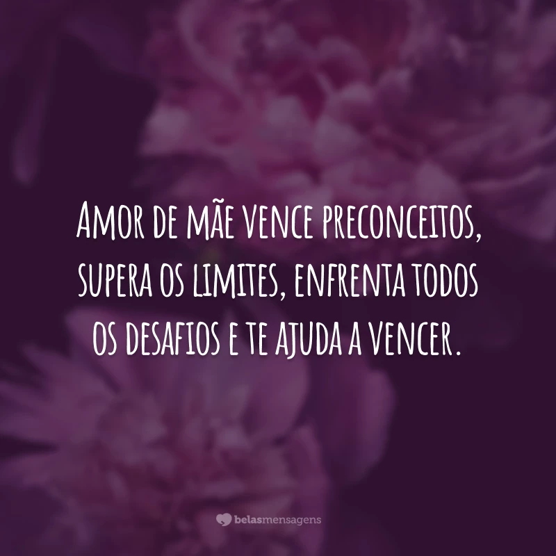 Amor de mãe vence preconceitos, supera os limites, enfrenta todos os desafios e te ajuda a vencer.