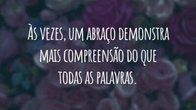 Às vezes, um abraço demonstra mais compreensão do que todas as palavras.