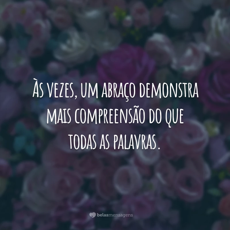 Às vezes, um abraço demonstra mais compreensão do que todas as palavras.