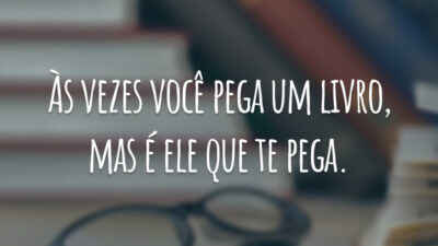 Às vezes você pega um livro, mas é ele que te pega.