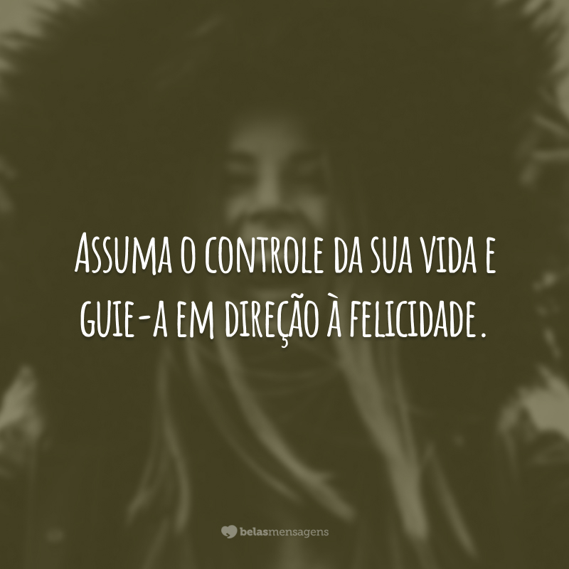 Assuma o controle da sua vida e guie-a em direção à felicidade.