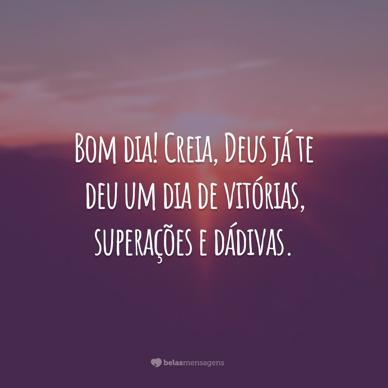 Bom dia! Creia, Deus já te deu um dia de vitórias, superações e dádivas.