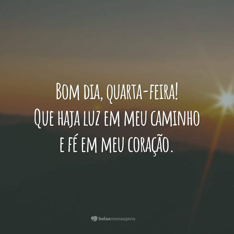 Bom dia, quarta-feira! Que haja luz em meu caminho e fé em meu coração.