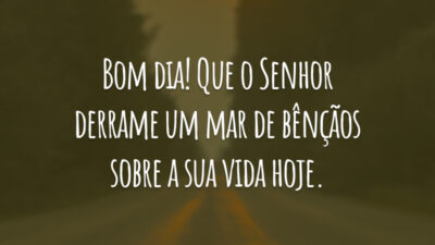 Bom dia! Que o Senhor derrame um mar de bênçãos sobre a sua vida hoje.