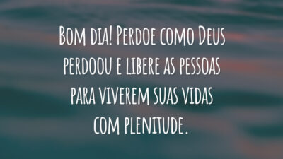 Bom dia! Perdoe como Deus perdoou e libere as pessoas para viverem suas vidas com plenitude.