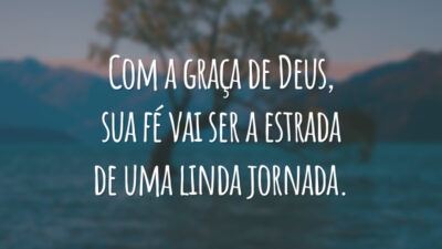 Com a graça de Deus, sua fé vai ser a estrada de uma linda jornada.