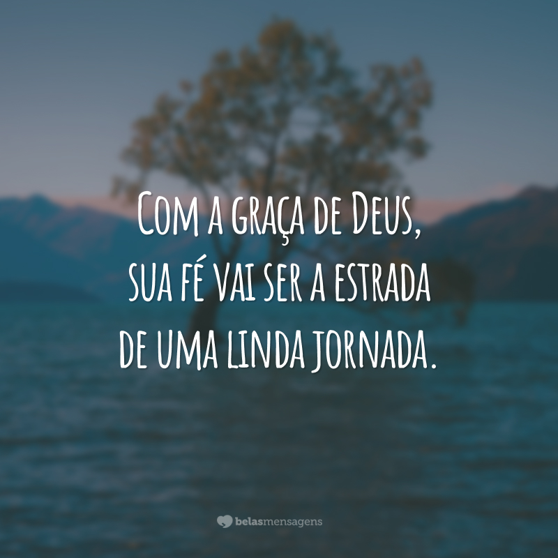 Com a graça de Deus, sua fé vai ser a estrada de uma linda jornada.