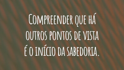 Compreender que há outros pontos de vista é o início da sabedoria.