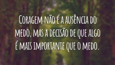 Coragem não é a ausência do medo, mas a decisão de que algo é mais importante que o medo.