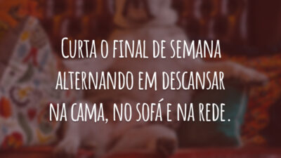 Curta o final de semana alternando em descansar na cama, no sofá e na rede.