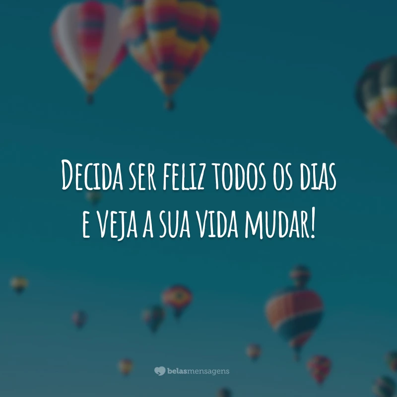 Decida ser feliz todos os dias e veja a sua vida mudar!