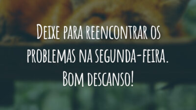 Deixe para reencontrar os problemas na segunda-feira. Bom descanso!