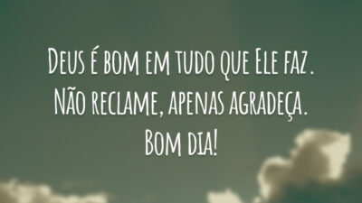 Deus é bom em tudo que Ele faz. Não reclame, apenas agradeça. Bom dia!