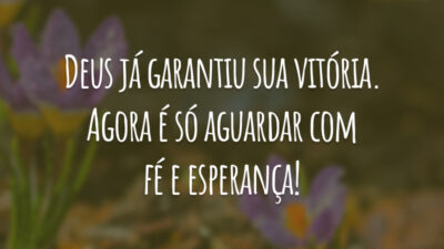 Deus já garantiu sua vitória. Agora é só aguardar com fé e esperança!
