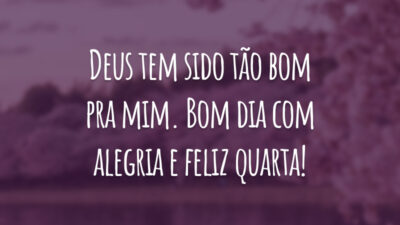 Deus tem sido tão bom pra mim. Bom dia com alegria e feliz quarta!