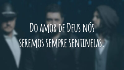 Do amor de Deus nós seremos sempre sentinelas.