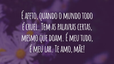 É afeto, quando o mundo todo é cruel. Tem as palavras certas, mesmo que doam. É meu tudo, é meu lar. Te amo, mãe!