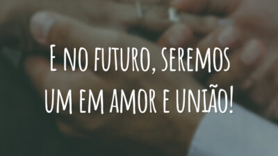 E no futuro, seremos um em amor e união!