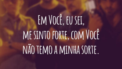 Em Você, eu sei, me sinto forte, com Você não temo a minha sorte.