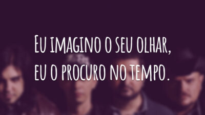 Eu imagino o seu olhar, eu o procuro no tempo.