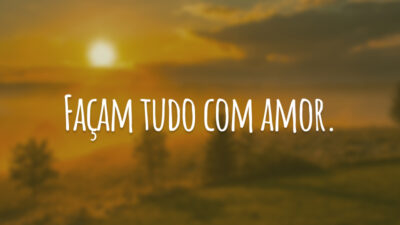 Façam tudo com amor.