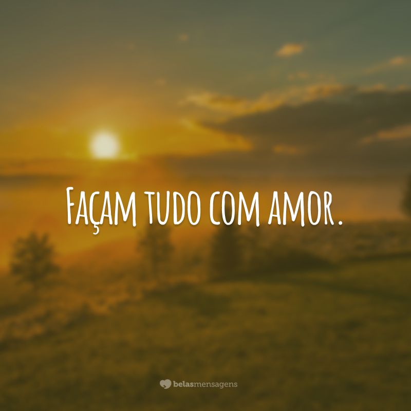 Façam tudo com amor.