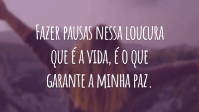 Fazer pausas nessa loucura que é a vida, é o que garante a minha paz.
