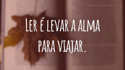 Ler é levar a alma para viajar.