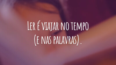 Ler é viajar no tempo (e nas palavras).