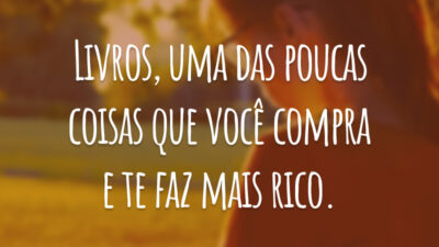 Livros, uma das poucas coisas que você compra e te faz mais rico.