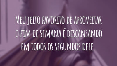 Meu jeito favorito de aproveitar o fim de semana é descansando em todos os segundos dele.