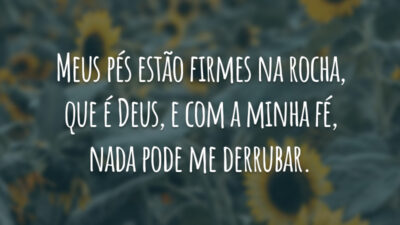 Meus pés estão firmes na rocha, que é Deus, e com a minha fé, nada pode me derrubar.