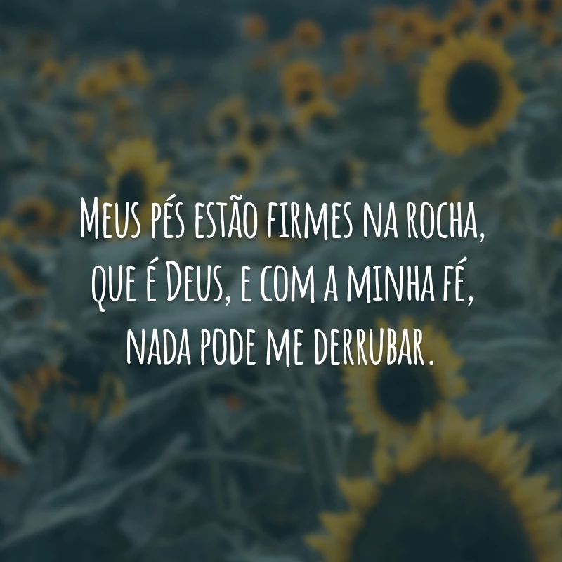 Meus pés estão firmes na rocha, que é Deus, e com a minha fé, nada pode me derrubar.