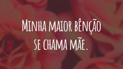 Minha maior bênção se chama mãe.