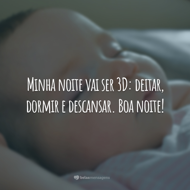 Minha noite vai ser 3D: deitar, dormir e descansar. Boa noite!