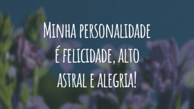 Minha personalidade é felicidade, alto astral e alegria!