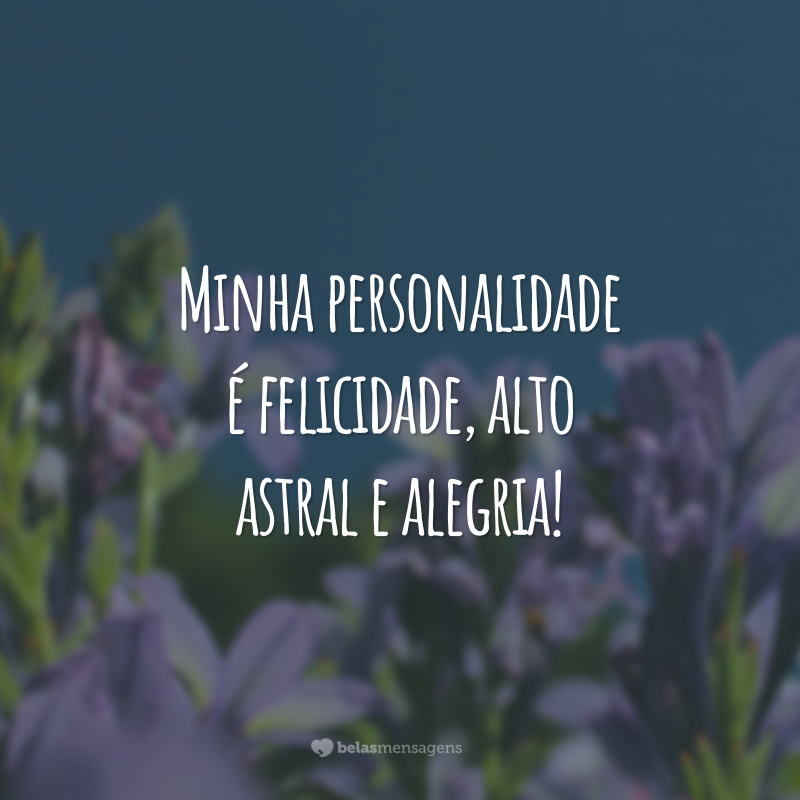 Minha personalidade é felicidade, alto astral e alegria!