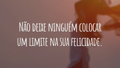 Não deixe ninguém colocar um limite na sua felicidade.