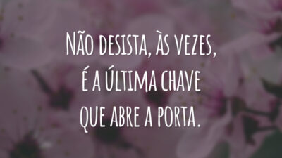Não desista, às vezes, é a última chave que abre a porta.