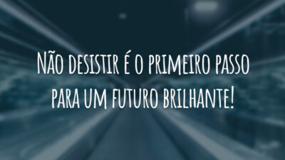 Não desistir é o primeiro passo para um futuro brilhante!